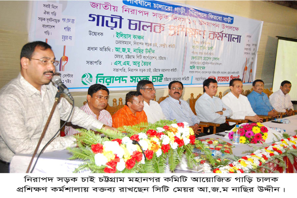 নিসচা‘র গাড়ি চালক প্রশিক্ষণ কর্মশালায় মেয়র চট্টগ্রামের সড়ককে নিরাপদ করতে সকল সুপারিশ বাস্তবায়ন করা হবে