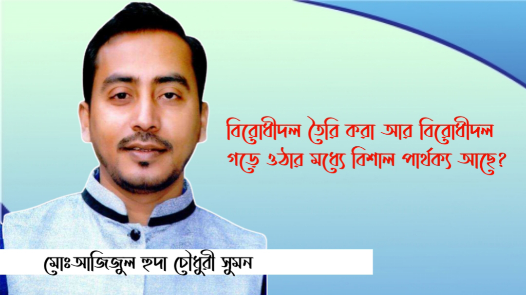 বিরোধীদল তৈরি করা আর বিরোধীদল গড়ে ওঠার মধ্যে বিশাল পার্থক্য