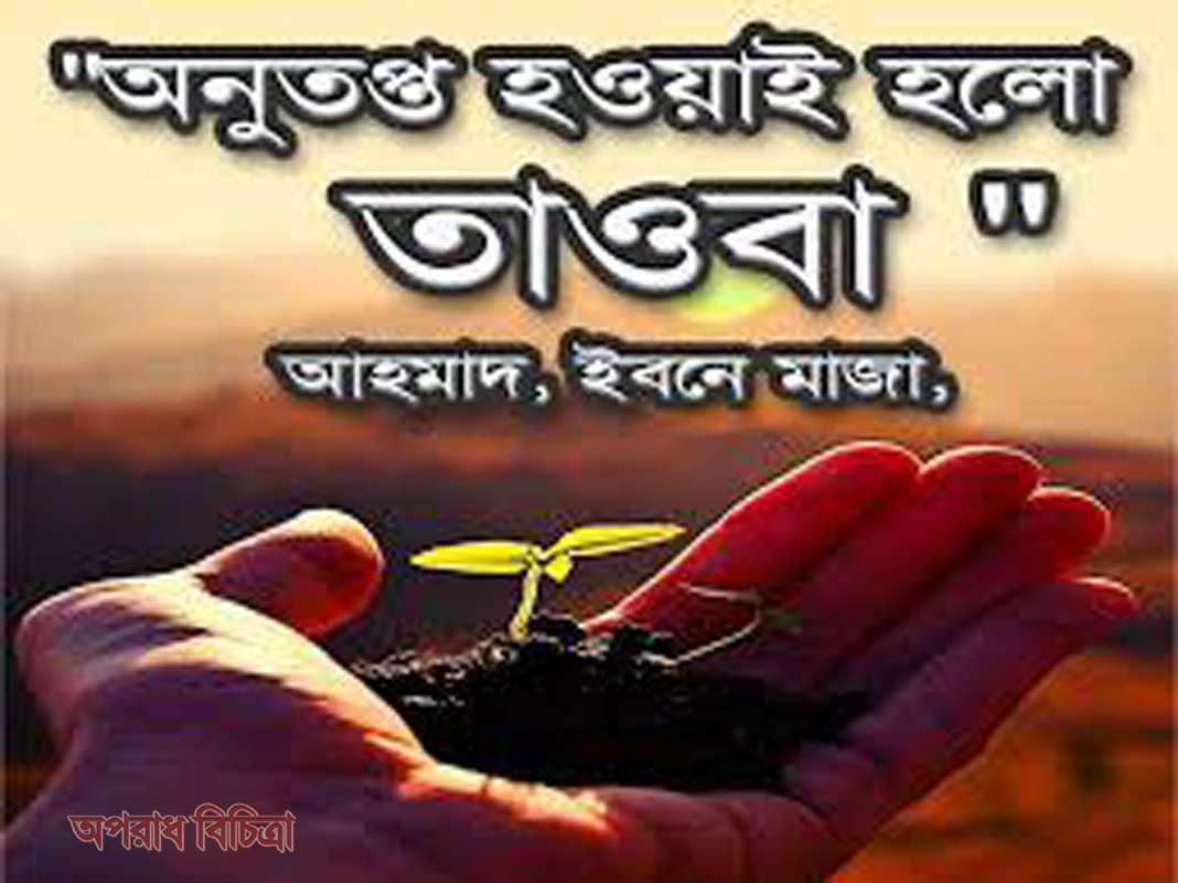 তওবা : কেন ও কিভাবে করতে হবে? তওবা শুদ্ধ হবার শর্তাবলী এবং তওবার দোয়া সমুহ