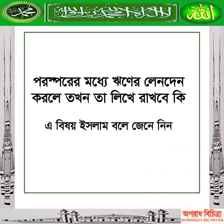 পরস্পরের মধ্যে ঋণের লেনদেন করলে তখন তা লিখে রাখবে কি ….এ বিষয় ইসলাম বলে জেনে নিন