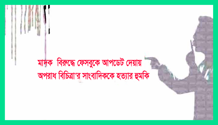 কুমিল্লায় মাদক ব্যবসায়ীর বিরুদ্ধে ফেসবুকে আপডেট দিয়ে সত্য তুলে ধরায় সাংবাদিককে হুমকি
